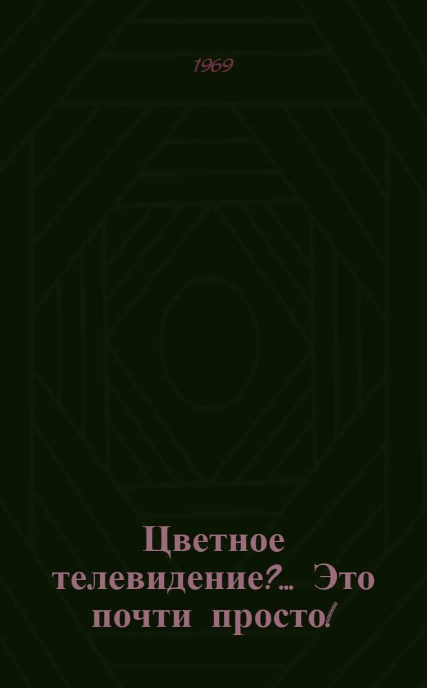Цветное телевидение?... Это почти просто!