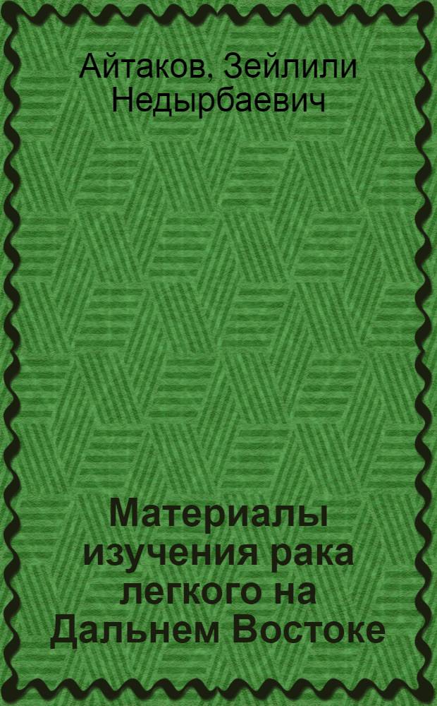 Материалы изучения рака легкого на Дальнем Востоке : Автореф. дис. на соиск. учен. степени д-ра мед. наук : (14.00.14)