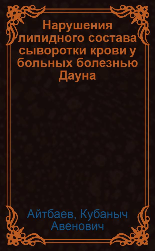 Нарушения липидного состава сыворотки крови у больных болезнью Дауна : Автореф. дис. на соиск. учен. степени канд. мед. наук : (14.00.13)