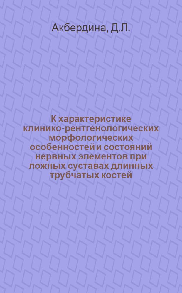 К характеристике клинико-рентгенологических морфологических особенностей и состояний нервных элементов при ложных суставах длинных трубчатых костей : Автореф. дис. на соискание учен. степени д-ра мед. наук : (772)