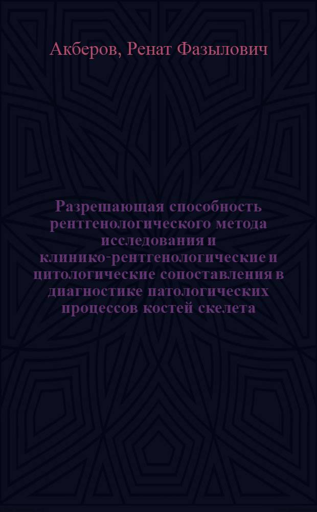 Разрешающая способность рентгенологического метода исследования и клинико-рентгенологические и цитологические сопоставления в диагностике патологических процессов костей скелета : Автореф. дис. на соиск. учен. степени канд. мед. наук : (14.00.19)