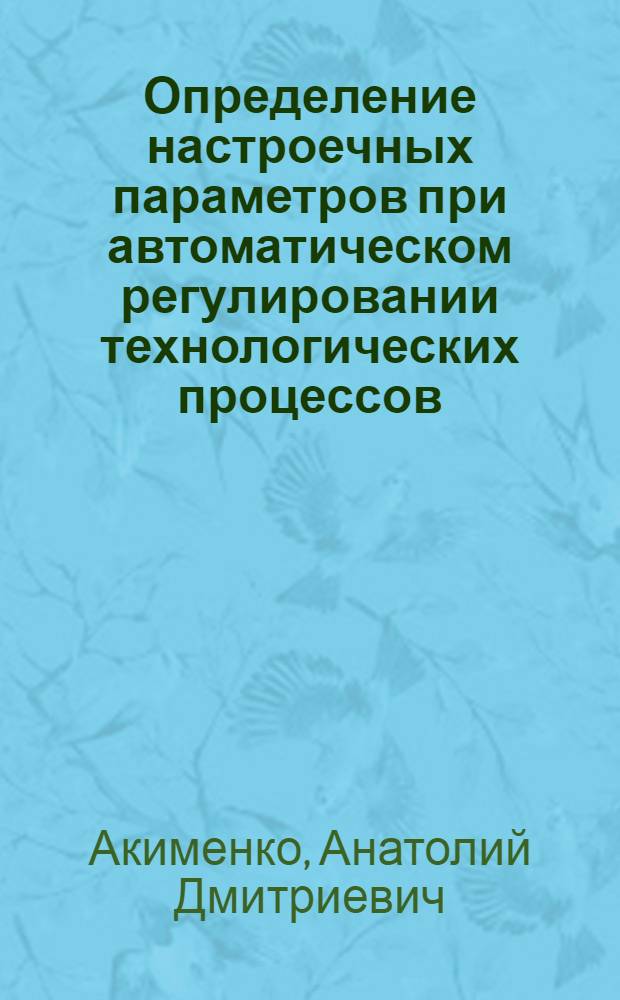 Определение настроечных параметров при автоматическом регулировании технологических процессов : (Учеб. пособие для студентов технол. специальностей)