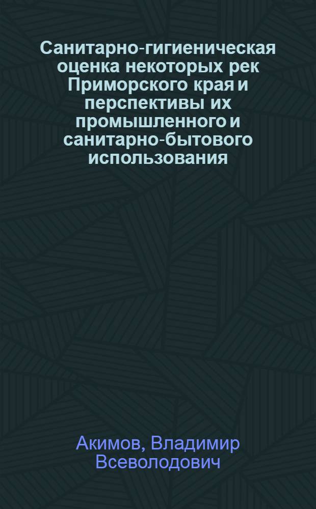 Санитарно-гигиеническая оценка некоторых рек Приморского края и перспективы их промышленного и санитарно-бытового использования : Автореф. дис. на соиск. учен. степени канд. мед. наук : (14.00.07)