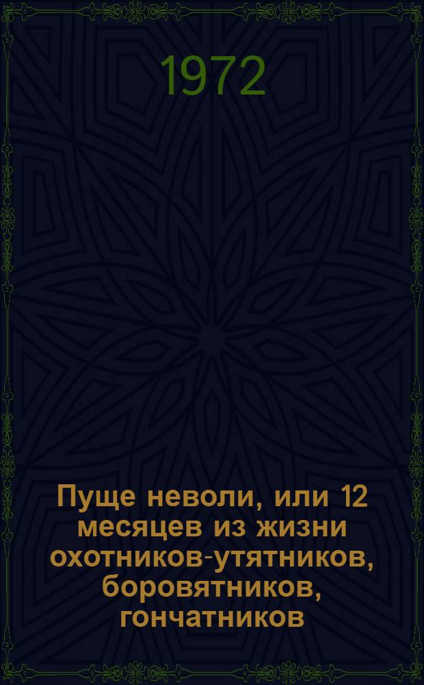 Пуще неволи, или 12 месяцев из жизни охотников-утятников, боровятников, гончатников, волчатников и охотников-универсалов