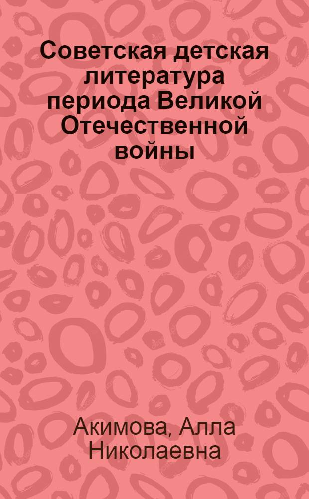 Советская детская литература периода Великой Отечественной войны : Лекции по курсу "Дет. литература" : Учеб. пособие для студентов