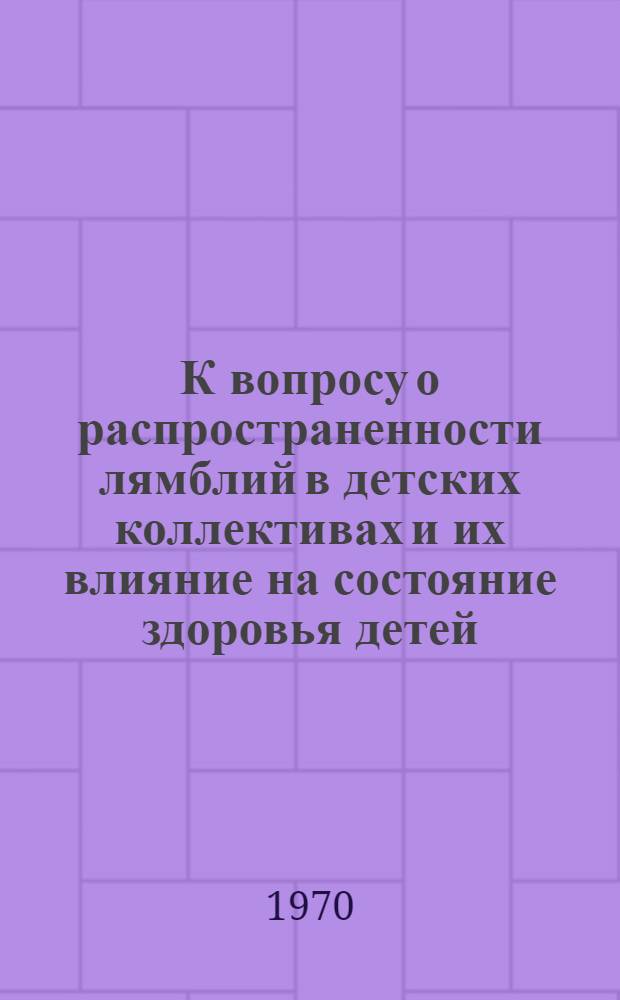 К вопросу о распространенности лямблий в детских коллективах и их влияние на состояние здоровья детей : Автореф. дис. на соискание учен. степени канд. мед. наук : (106)