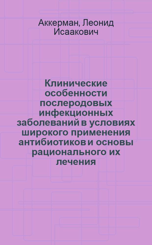 Клинические особенности послеродовых инфекционных заболеваний в условиях широкого применения антибиотиков и основы рационального их лечения : Автореф. дис. на соиск. учен. степени д-ра мед. наук : (14.00.01)