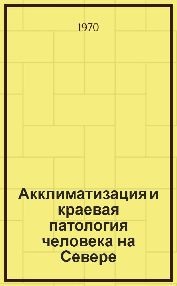 Акклиматизация и краевая патология человека на Севере : (Материалы межобл. конференции сев.-зап. областей РСФСР по акклиматизации и краев. патологии человека на Севере, проходившей в окт. - ноябре 1969 г. в г. Архангельске)