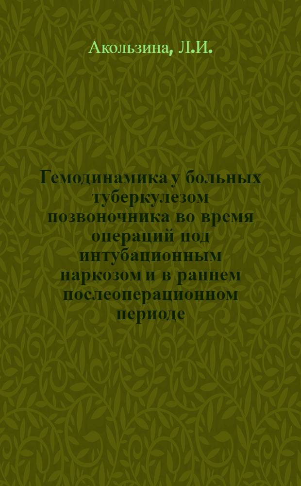 Гемодинамика у больных туберкулезом позвоночника во время операций под интубационным наркозом и в раннем послеоперационном периоде : Автореф. дис. на соиск. учен. степени канд. мед. наук : (777)