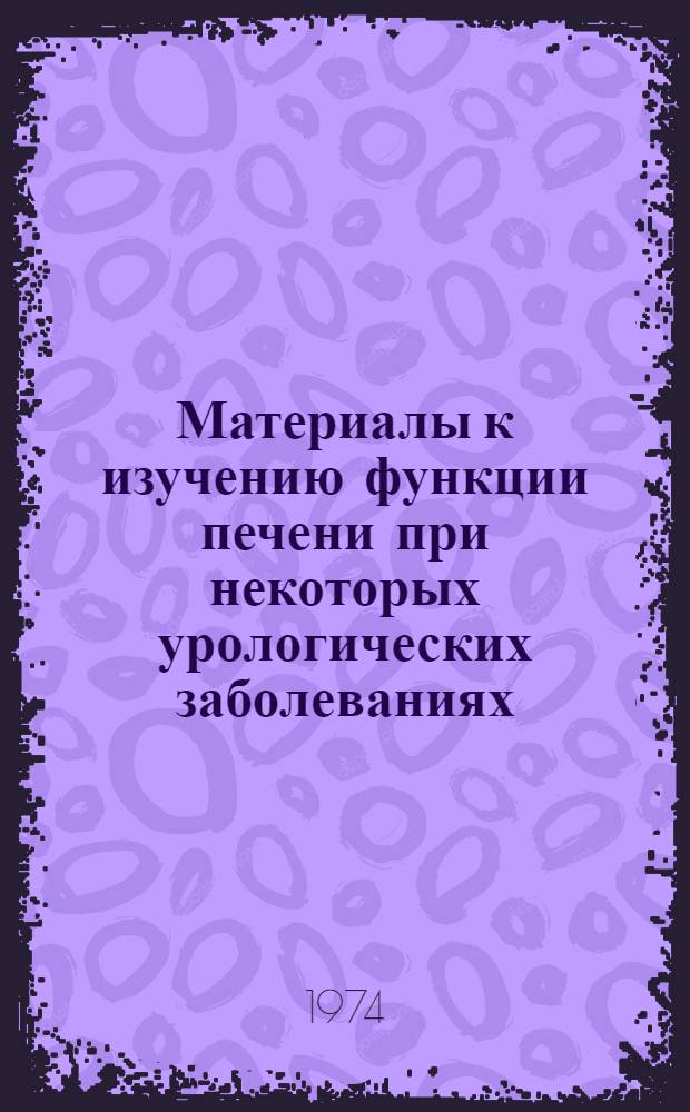 Материалы к изучению функции печени при некоторых урологических заболеваниях : Автореф. дис. на соиск. учен. степени д-ра мед. наук : (14.00.40)