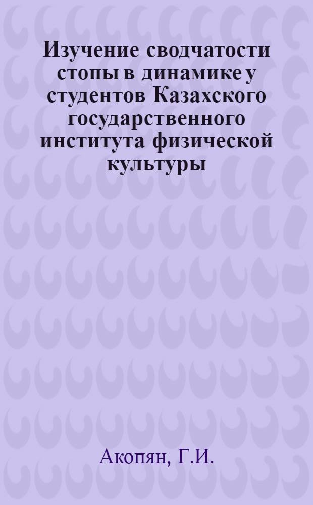 Изучение сводчатости стопы в динамике у студентов Казахского государственного института физической культуры : Автореф. дис. на соискание учен. степени канд. мед. наук : (751)