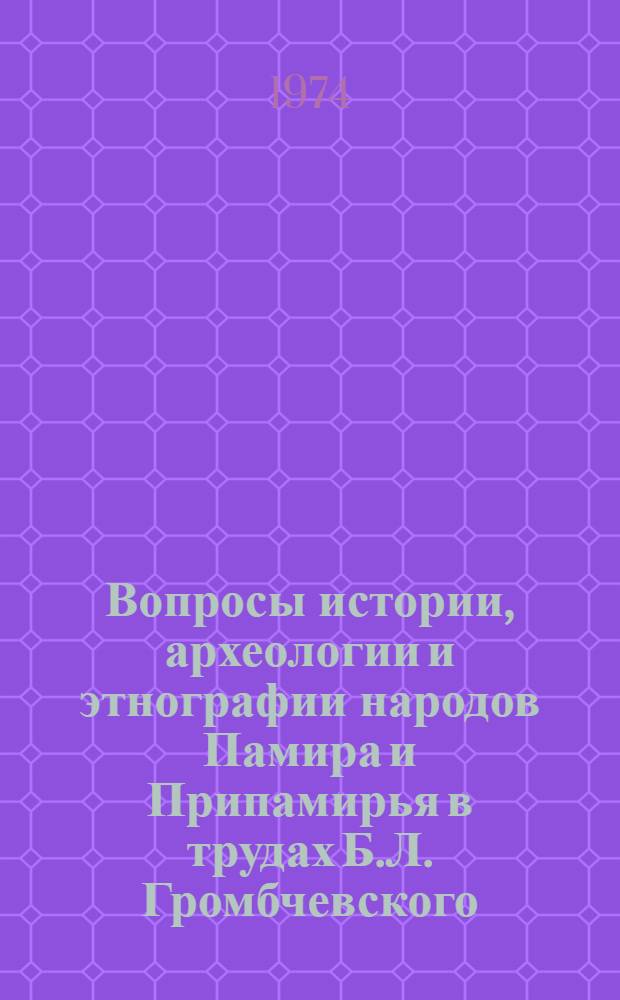 Вопросы истории, археологии и этнографии народов Памира и Припамирья в трудах Б.Л. Громбчевского