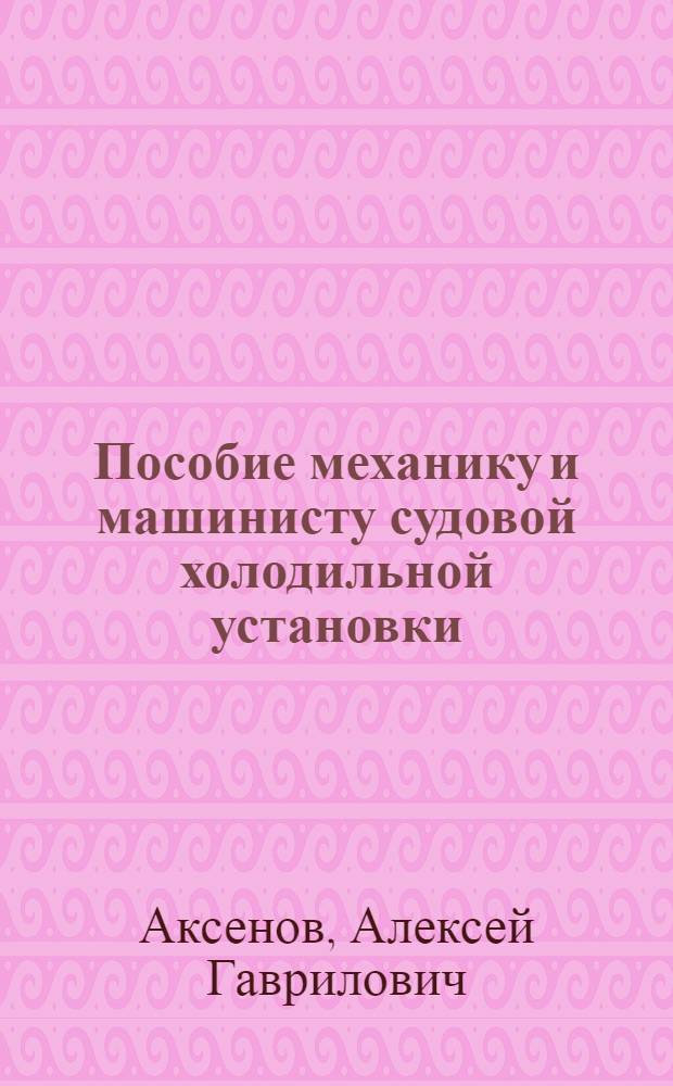 Пособие механику и машинисту судовой холодильной установки : Для подготовки специалистов массовых профессий