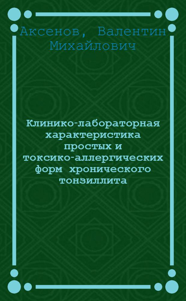 Клинико-лабораторная характеристика простых и токсико-аллергических форм хронического тонзиллита : Автореф. дис. на соискание учен. степени канд. мед. наук : (753)