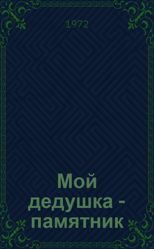 Мой дедушка - памятник : Повесть об удивит. приключениях ленингр. пионера Геннадия Стратофонтова, который хорошо учился в школе и не растерялся в трудных обстоятельствах : Для сред. школьного возраста