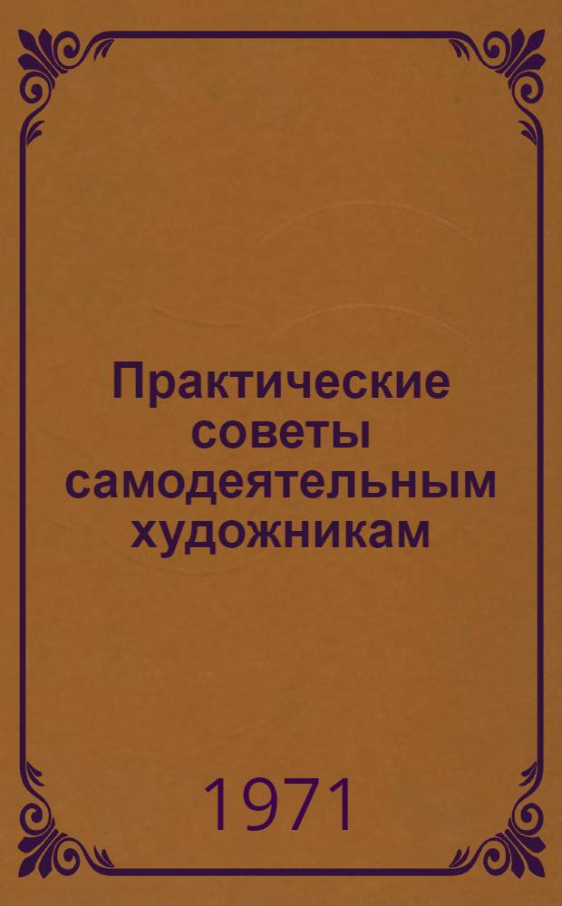 Практические советы самодеятельным художникам : Метод. разраб. к учеб. заданиям
