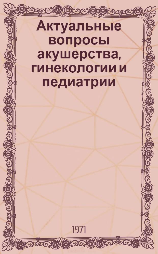 Актуальные вопросы акушерства, гинекологии и педиатрии : Программные материалы итоговой науч. конф
