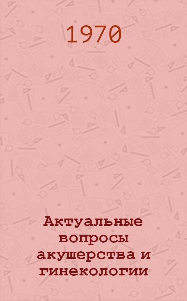 Актуальные вопросы акушерства и гинекологии : Сборник статей
