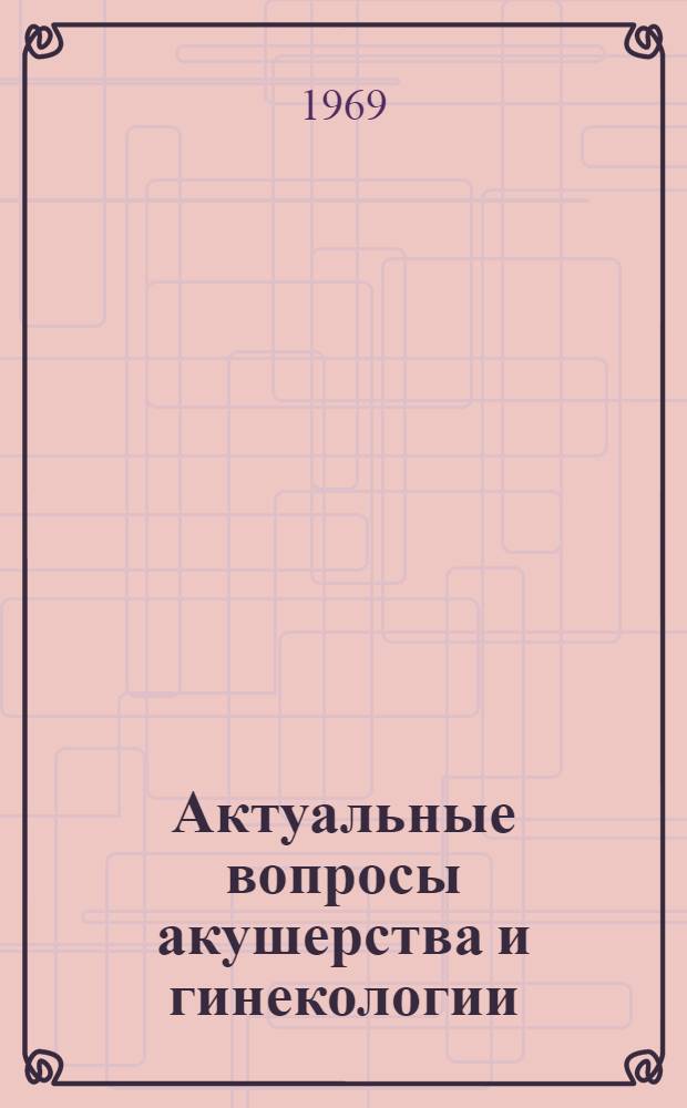 Актуальные вопросы акушерства и гинекологии : Сборник статей