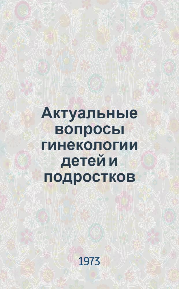 Актуальные вопросы гинекологии детей и подростков : Сборник науч. трудов