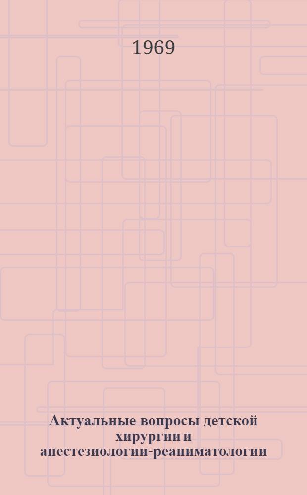 Актуальные вопросы детской хирургии и анестезиологии-реаниматологии : Материалы Науч. конференции, посвящ. памяти засл. деят. науки чл.-кор. АМН СССР проф. С.Д. Терновского. 20 окт. 1969 г
