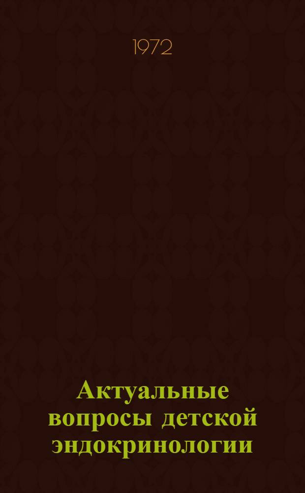 Актуальные вопросы детской эндокринологии : Труды 1 Всесоюз. конф. по дет. эндокринологии. 30 июня - 2 июля 1970 г.