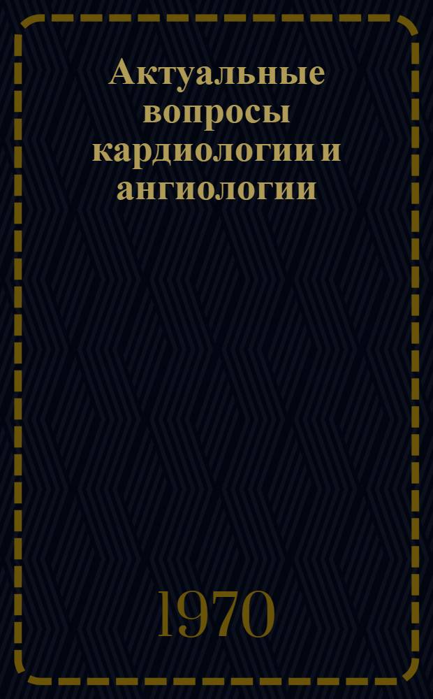 Актуальные вопросы кардиологии и ангиологии : Сборник статей