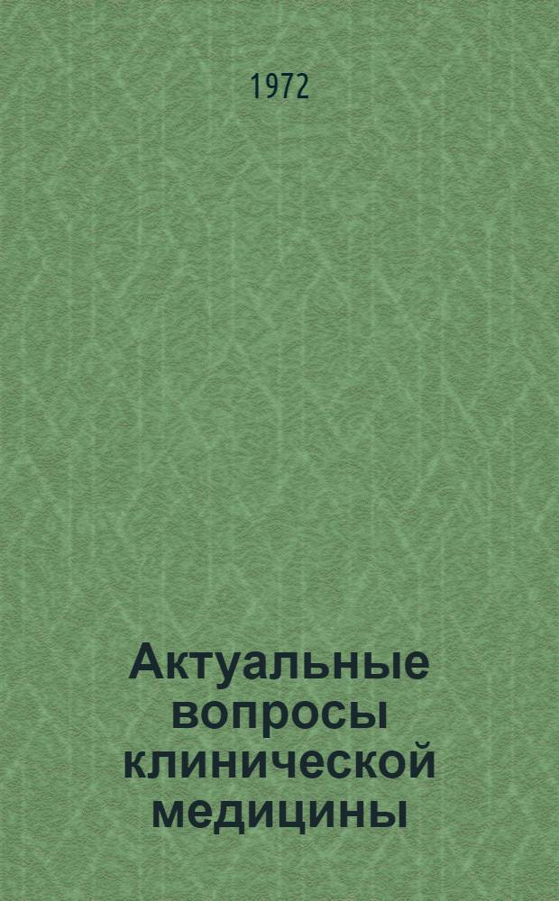 Актуальные вопросы клинической медицины : Материалы к науч.-практ. конф. 25/VI-28/VI 1972 г