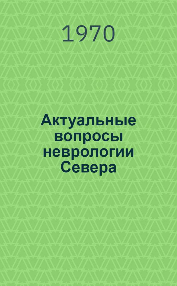 Актуальные вопросы неврологии Севера : Сборник тезисов докладов к Конференции невропатологов Северо-Запада РСФСР. (17-19 июня 1970 г.)