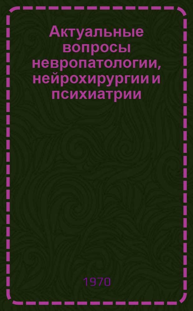 Актуальные вопросы невропатологии, нейрохирургии и психиатрии : Материалы науч.-практ. конференции Одес. обл. науч. о-ва невропатологов и психиатров, посвящ. 100-летию со дня рождения В.И. Ленина