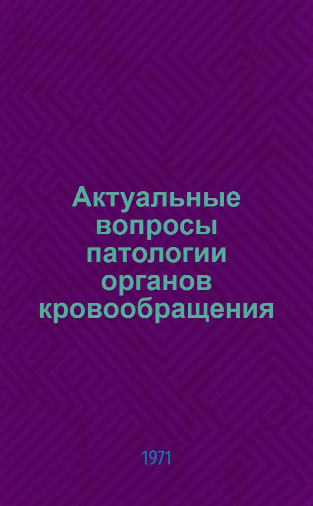 Актуальные вопросы патологии органов кровообращения : Материалы Науч. конф. Алт. гос. мед. ин-та