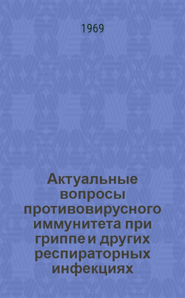 Актуальные вопросы противовирусного иммунитета при гриппе и других респираторных инфекциях : (Материалы к симпозиуму 25-27 июня 1969 г.)