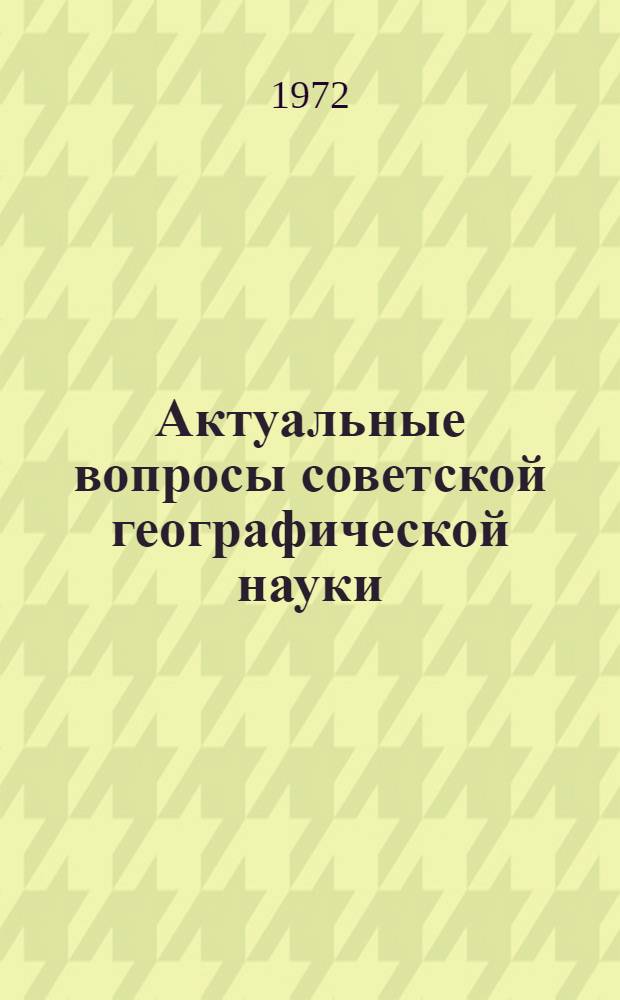 Актуальные вопросы советской географической науки : Сборник докл. на XXII Междунар. геогр. конгрессе. (Авг. 1972, Монреаль)