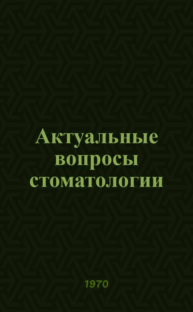 Актуальные вопросы стоматологии : Материалы науч. конференции. (27-28 апр. 1968 г.)