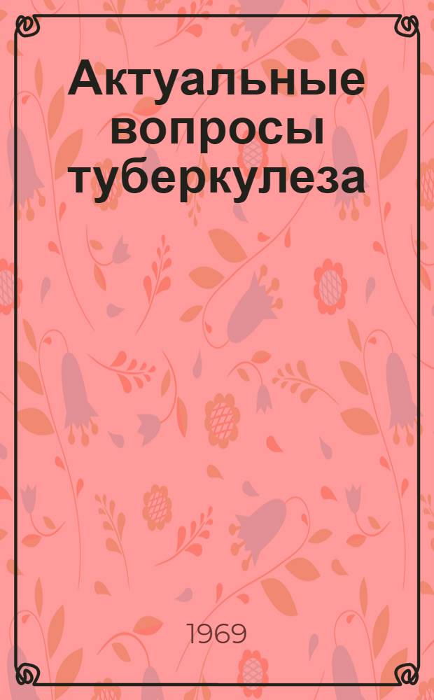 Актуальные вопросы туберкулеза : Материалы IV науч. конференции фтизиатров Таджикистана. 26-27 июня 1969 г