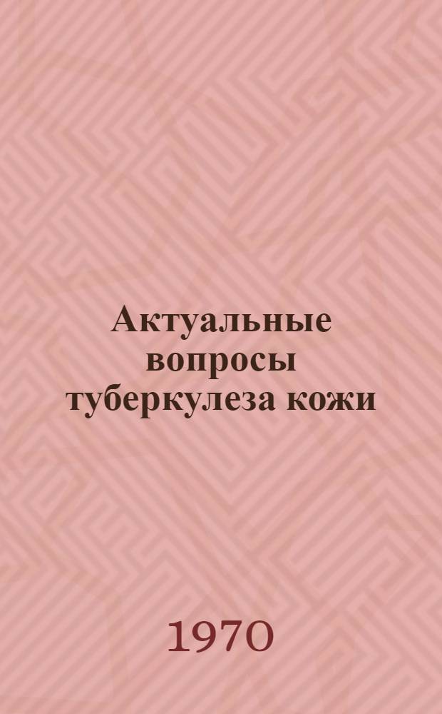 Актуальные вопросы туберкулеза кожи : Материалы сессии