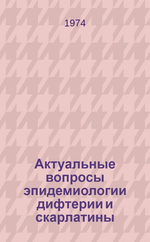Актуальные вопросы эпидемиологии дифтерии и скарлатины : Науч. обзор