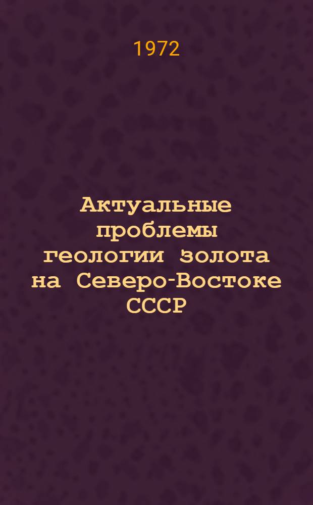 Актуальные проблемы геологии золота на Северо-Востоке СССР : Сборник статей