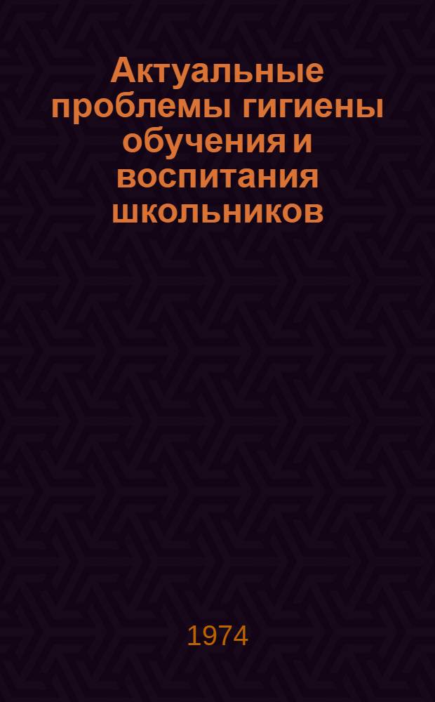 Актуальные проблемы гигиены обучения и воспитания школьников : Материалы науч.-практ. конф