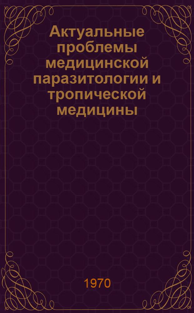 Актуальные проблемы медицинской паразитологии и тропической медицины : Сборник, посвящ. шестидесятилетию со дня рождения чл.-кор. Акад. мед. наук СССР засл. деят. науки проф. Г.М. Маруашвили