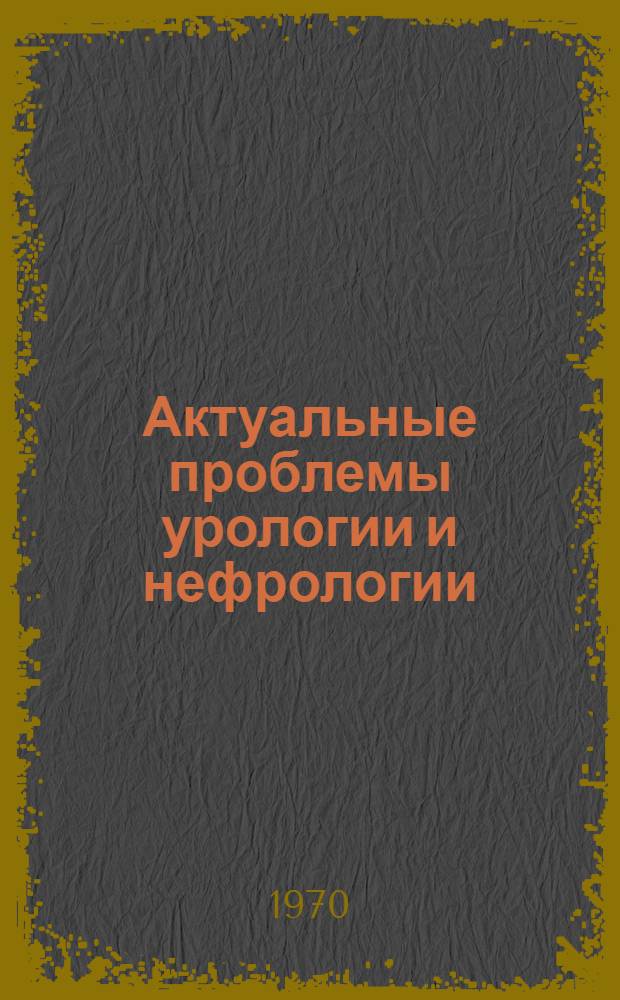 Актуальные проблемы урологии и нефрологии : Сборник статей