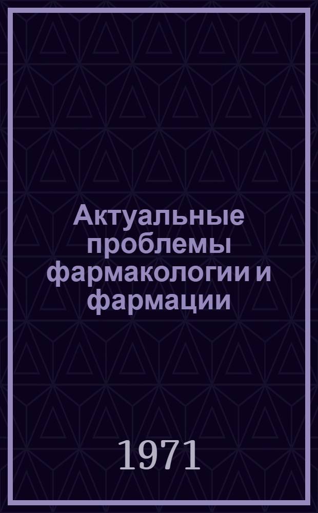 Актуальные проблемы фармакологии и фармации : Всесоюз. науч.-конф., посвящ. памяти М.П. Николаева и В.В. Николаева. Апр. 1971 г. : Доклады