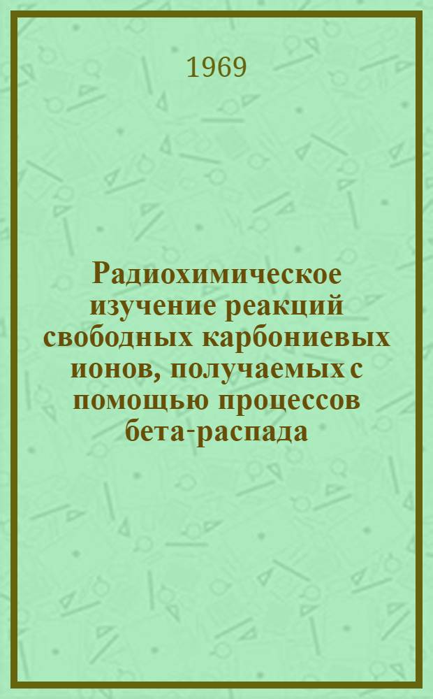 Радиохимическое изучение реакций свободных карбониевых ионов, получаемых с помощью процессов бета-распада : Автореф. дис. на соискание учен. степени канд. хим. наук : (072)