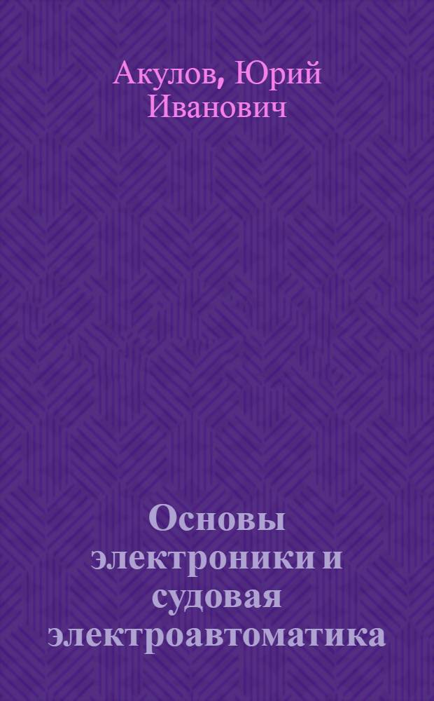 Основы электроники и судовая электроавтоматика : Учебник для электромех. специальности мореходных и аркт. училищ ММФ