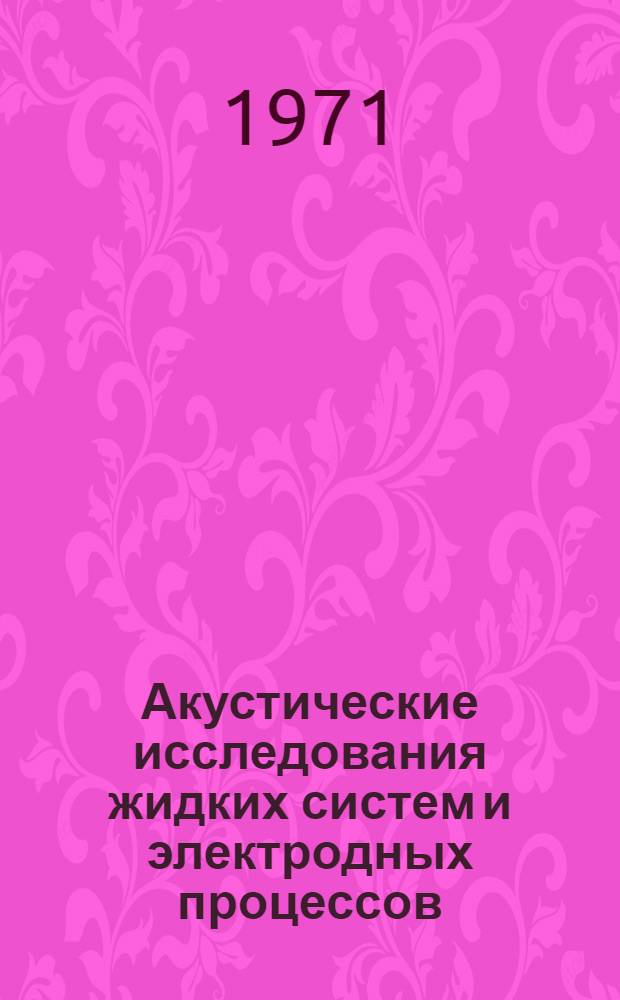 Акустические исследования жидких систем и электродных процессов : (Сборник статей)