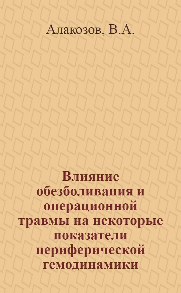 Влияние обезболивания и операционной травмы на некоторые показатели периферической гемодинамики : Автореф. дис. на соиск. учен. степени канд. мед. наук : (14.777)