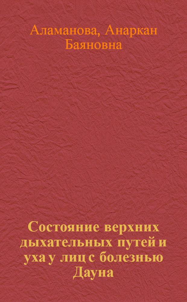 Состояние верхних дыхательных путей и уха у лиц с болезнью Дауна : Автореф. дис. на соиск. учен. степени канд. мед. наук : (14.00.04)