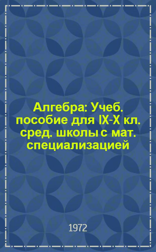 Алгебра : Учеб. пособие для IX-X кл. сред. школы с мат. специализацией