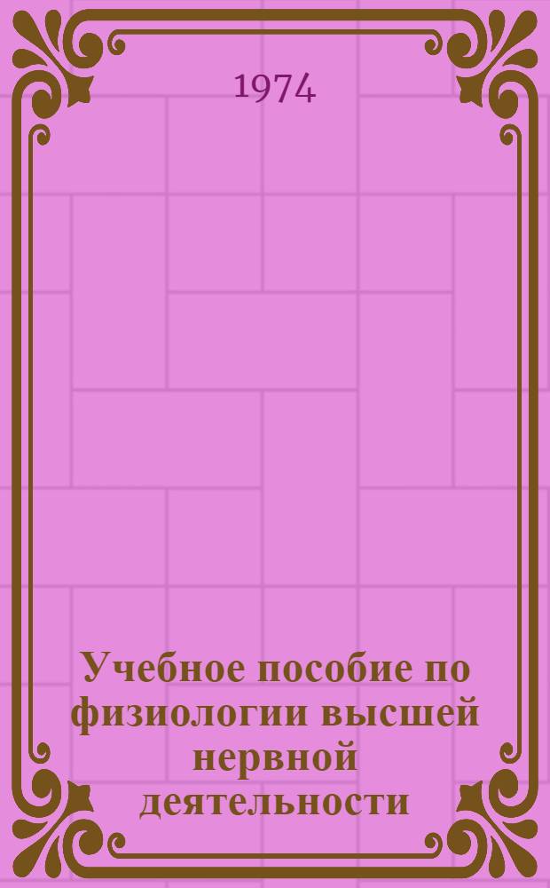 Учебное пособие по физиологии высшей нервной деятельности : (Для студентов филос. фак.)