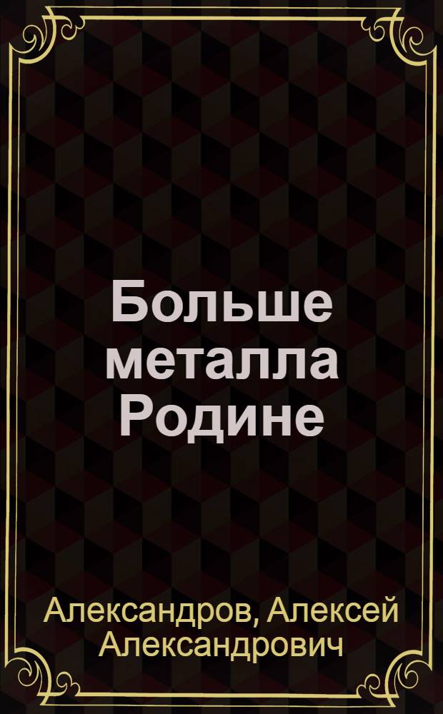 Больше металла Родине : Опыт организации соц. соревнования на стр-ве комплекса дом. печи № 9 Криворож. металлург. з-да им. В.И. Ленина
